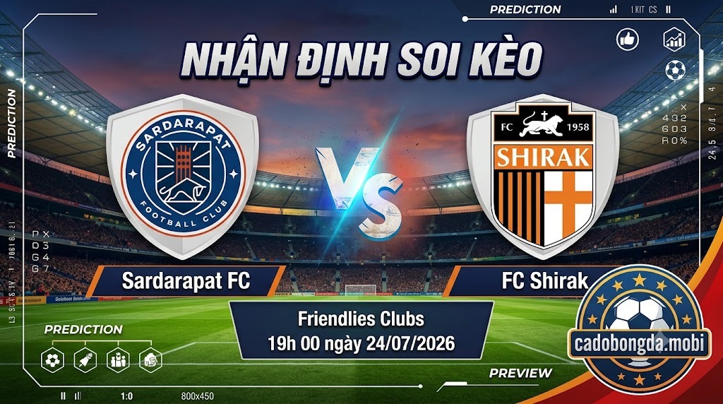 Nhận định soi kèo Sardarapat vs Shirak 19h 00 ngày 24/07/2026 – Friendlies Clubs