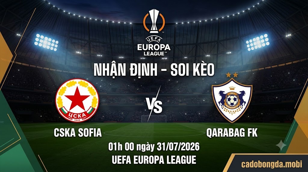 Nhận định soi kèo CSKA Sofia vs Qarabag 01h 00 ngày 31/07/2026 – UEFA Europa League