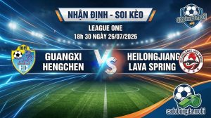 Nhận định soi kèo Guangxi Hengchen vs Heilongjiang Lava Spring 18h 30 ngày 26/07/2026 – League One