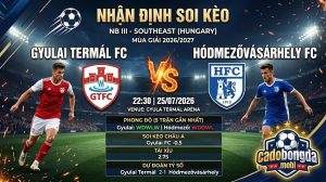 Nhận định soi kèo Gyulai Termál vs Hódmezővásárhely 22h 30 ngày 25/07/2026 – NB III - Southeast