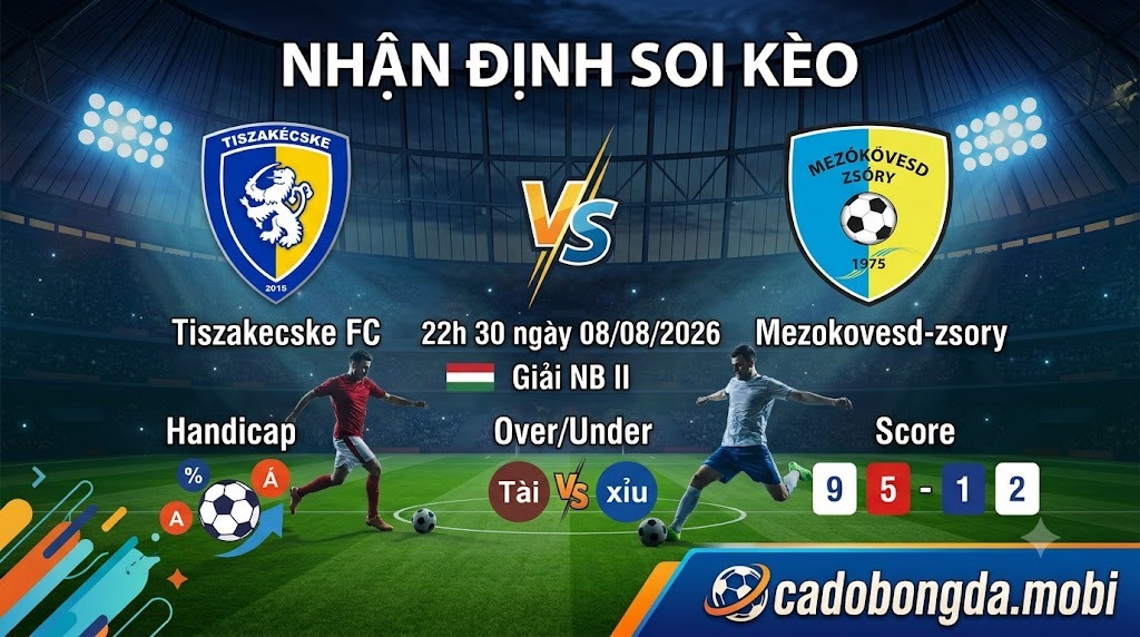 Nhận định soi kèo Tiszakecske FC vs Mezokovesd-zsory 22h 30 ngày 08/08/2026 – NB II