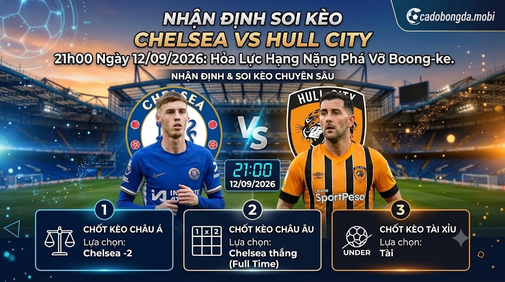 Nhận Định Soi Kèo Chelsea vs Hull City 21h00 Ngày 12/09/2026: Hỏa Lực Hạng Nặng Phá Vỡ Boong-ke